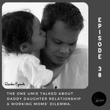 Ep 38: The One Umie Talked About Daddy Daughter Relationship & Working Moms’ Dilemma.