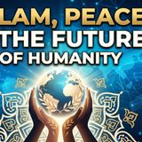 Islam, Peace & The Future of Humanity: A Global Dialogue 🌍