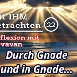 Durch Gnade und in Gnade… — Mit IHM Betrachten – (22)