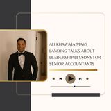 Ali Khawaja Mays Landing Talks About Leadership Lessons for Senior Accountants