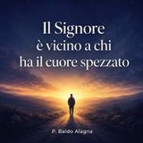 Il Signore é vicino a chi ha il cuore ferito - P. Baldo Alagna