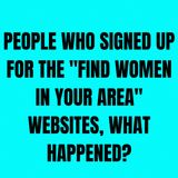 People Who Signed up for the "Find Women In Your Area" Websites, What Happened?