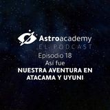 Astroacademy El podcast |Ep. 18| Nuestro viaje al desierto de Atacama y al Salar de Uyuni