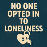 No One Opts Into Loneliness