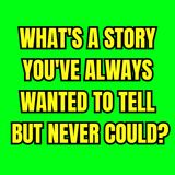 What's a Story You've ALWAYS Wanted to TELL But NEVER Could?