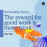 Stewardship Series - Part 2: The Reward For Good Work is More Work | Joshua Chu