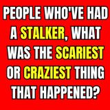 People Who've Had A Stalker, What Was The Scariest Or Craziest Thing That Happened?