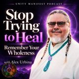Stop Trying to Heal: Remember Your Wholeness with Alex Urbina