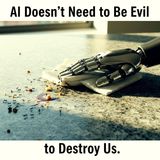 AI Doesn't Need to Be Evil to Destroy Us.
