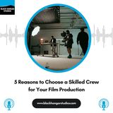 5 Reasons to Choose a Skilled Crew for Your Film Production
