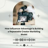 How Influencer Advantage Is Building a Repeatable Creator Marketing Model