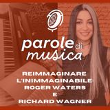 Reimmaginare l'inimmaginabile: Roger Waters e Richard Wagner