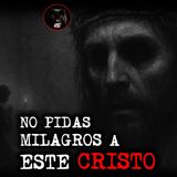 NO PIDAS MILAGROS A ESTE CRISTO | RELATOS DE BRUJERIA | RELATOS Y LEYENDAS DE TERROR