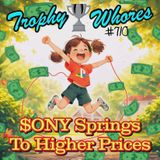 Trophy Whores 710 – $ony Springs to Higher Prices