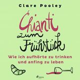 [German] - Chianti zum Frühstück: Wie ich aufhörte zu trinken und anfing zu leben by Clare Pooley