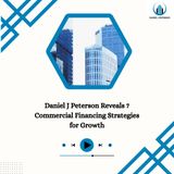 Daniel J Peterson Reveals 7 Commercial Financing Strategies for Growth