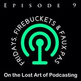 Episode 9 - Fridays, Firebuckets & Faux Pas
