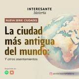 Serie Ciudades: La ciudad más antigua del mundo (y otros asentamientos) - Episodio 1