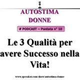 Autostima Donne - puntata 10 - le 3 Qualità per avere Successo nella Vita!