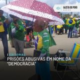 Editorial: Prisões abusivas em nome da “democracia”
