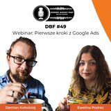 DBF #49: Webinar - Pierwsze kroki z Google Ads - Ewelina Podrez, Damian Kołodziej [MARKETING]