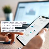 10 Strategic Steps to Building a Powerful Mobile Application