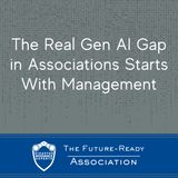 The Real Gen AI Gap in Associations Starts With Management