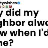 Why did my neighbor always know when I_d be alone