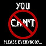 You Can't Please Everybody...