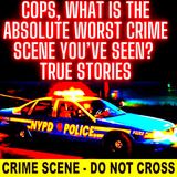 Cops, What Is the Absolute Worst Crime Scene You’ve Seen? TRUE STORIES