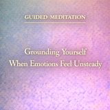 Guided Meditation. Grounding Yourself When Emotions Feel Unsteady.