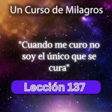 LECCIÓN 137 - Cuando me curo no soy el único que se cura. Libro de Ejercicios. UCDM (con fondo musical)