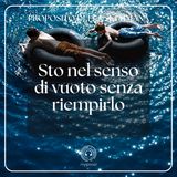 010 Proposito della Settimana | Sto nel senso di vuoto senza riempirlo