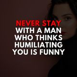 Never stay with a man who thinks humiliating you is funny