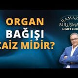 Organ Bağışı Caiz midir   AHMET KURUCAN