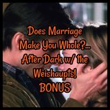 Does Marriage Make You Whole?... After Dark w/ the Weishaupts! BONUS