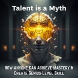Talent is a Myth: How Anyone Can Achieve Mastery & Create Genius-Level Skill