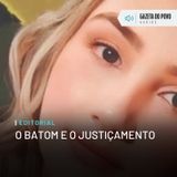 Editorial: O batom e o justiçamento