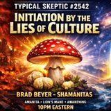 Initiation By the Lies of Culture-  Amanita & Awakening - Brad Beyer of Shamanitas - TSP # 2542