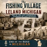 The Fishing Village of Leland Michigan: One of The Last Commercial Fisheries on Lake Michigan