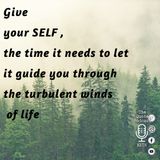 Give your SELF, the time it needs to let it guide you through the turbulent winds of life.