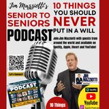 Senior To Seniors Podcast - 10 Things You Should Never Put In Your Will - Jim Mazziotti