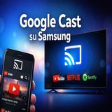 Google Cast su Samsung- cambia tutto per le Smart TV
