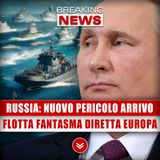 Russia, Nuovo Pericolo In Arrivo: Flotta Fantasma Diretta In Europa!