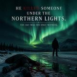 He Killed Someone Under the Northern Lights. The Sky Was the Only Witness.