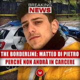 The Borderline, Matteo Di Pietro: Ecco Perchè Non Andrà In Carcere! 