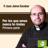 Por los que amas nunca te rindas, Primera parte, Padre Juan Jaime Escobar