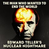 The Man Who Wanted to End the World: Edward Teller's Nuclear Nightmare