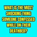 What is the most shocking thing someone confessed while on their deathbed?