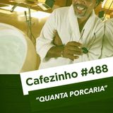 Cafezinho 488– Quanta porcaria.